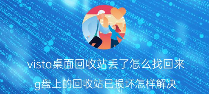 vista桌面回收站丢了怎么找回来 g盘上的回收站已损坏怎样解决？